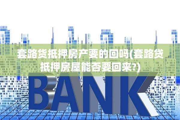 套路货抵押房产要的回吗(套路贷抵押房屋能否要回来?)