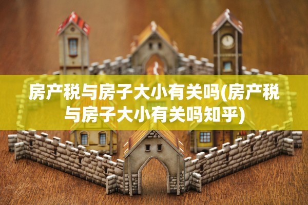 房产税与房子大小有关吗(房产税与房子大小有关吗知乎)