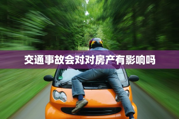 交通事故会对对房产有影响吗
