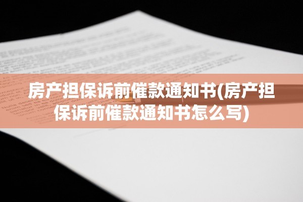 房产担保诉前催款通知书(房产担保诉前催款通知书怎么写)