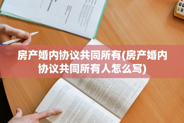 房产婚内协议共同所有(房产婚内协议共同所有人怎么写)
