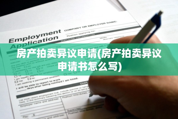 房产拍卖异议申请(房产拍卖异议申请书怎么写)