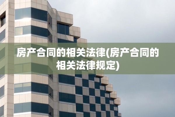 房产合同的相关法律(房产合同的相关法律规定)