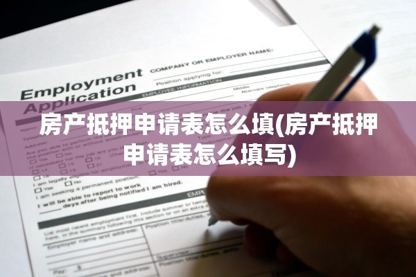 房产抵押申请表怎么填(房产抵押申请表怎么填写)