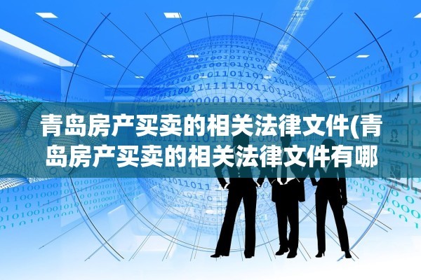 青岛房产买卖的相关法律文件(青岛房产买卖的相关法律文件有哪些)