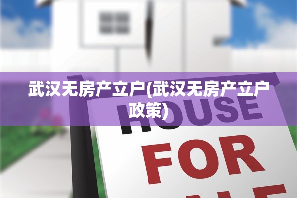 武汉无房产立户(武汉无房产立户政策)