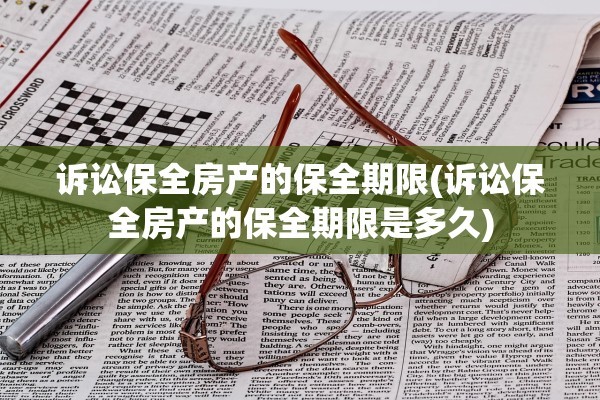诉讼保全房产的保全期限(诉讼保全房产的保全期限是多久)