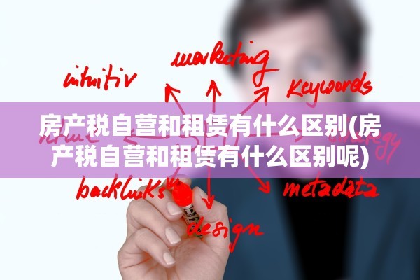 房产税自营和租赁有什么区别(房产税自营和租赁有什么区别呢)