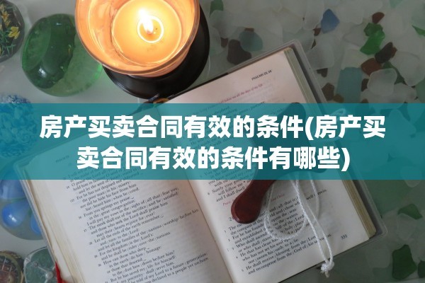 房产买卖合同有效的条件(房产买卖合同有效的条件有哪些)