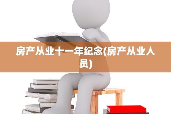房产从业十一年纪念(房产从业人员)