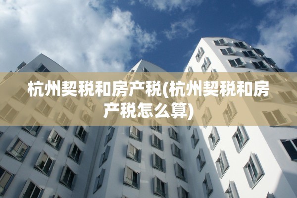 杭州契税和房产税(杭州契税和房产税怎么算)