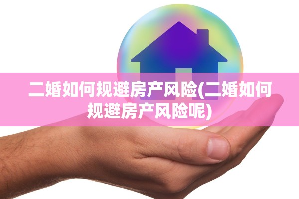 二婚如何规避房产风险(二婚如何规避房产风险呢)