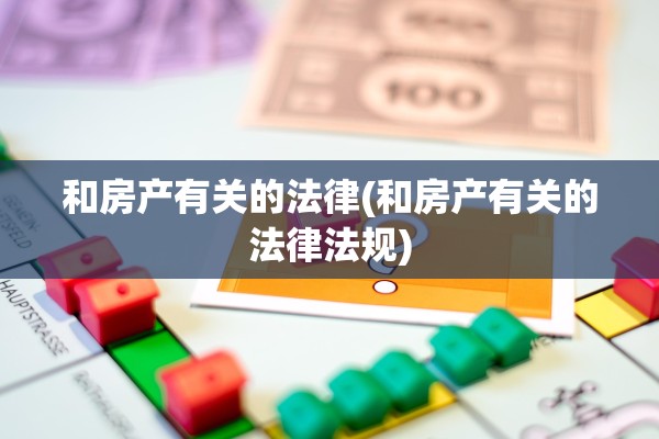 和房产有关的法律(和房产有关的法律法规)