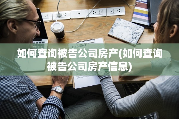如何查询被告公司房产(如何查询被告公司房产信息)