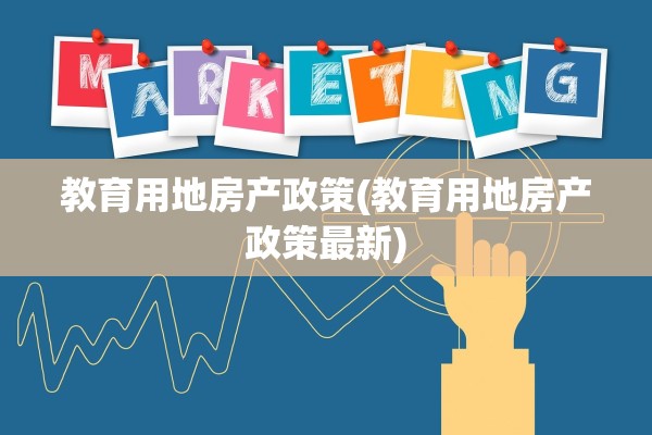 教育用地房产政策(教育用地房产政策最新)