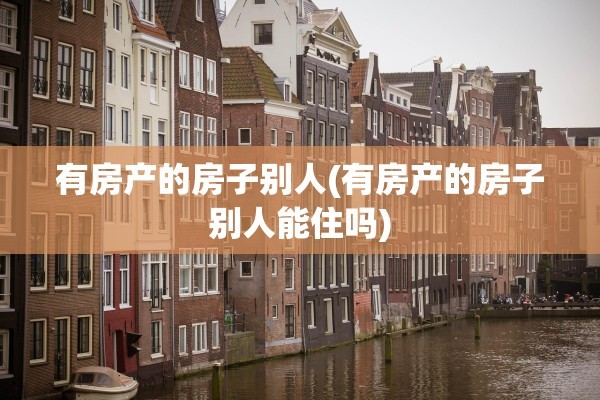 有房产的房子别人(有房产的房子别人能住吗)