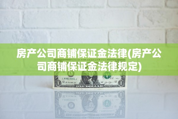 房产公司商铺保证金法律(房产公司商铺保证金法律规定)