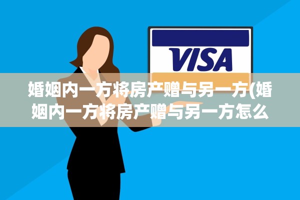 婚姻内一方将房产赠与另一方(婚姻内一方将房产赠与另一方怎么办)