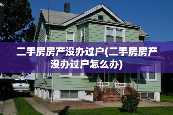 二手房房产没办过户(二手房房产没办过户怎么办)