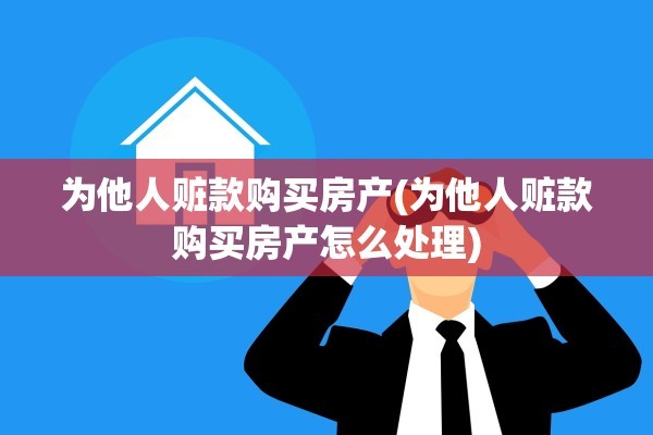 为他人赃款购买房产(为他人赃款购买房产怎么处理)
