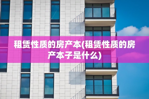 租赁性质的房产本(租赁性质的房产本子是什么)