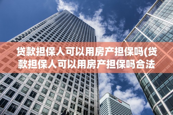贷款担保人可以用房产担保吗(贷款担保人可以用房产担保吗合法吗)
