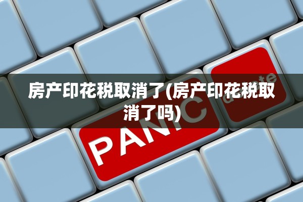 房产印花税取消了(房产印花税取消了吗)