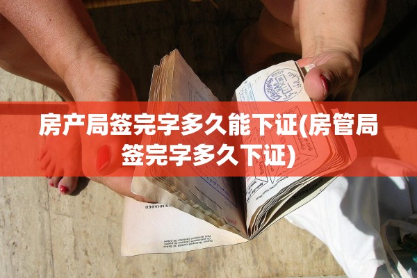 房产局签完字多久能下证(房管局签完字多久下证)
