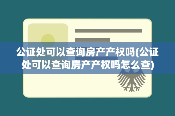 公证处可以查询房产产权吗(公证处可以查询房产产权吗怎么查)