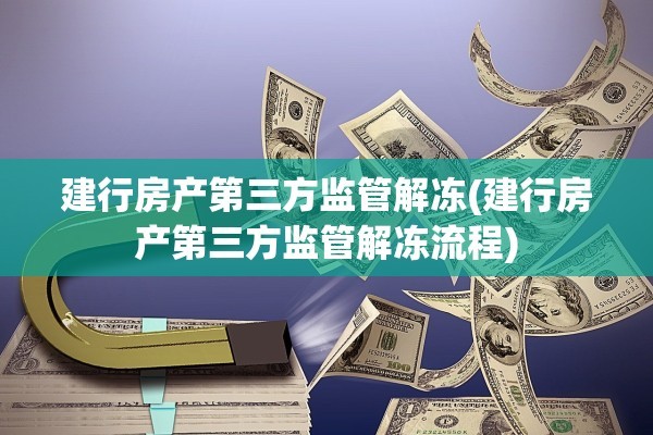 建行房产第三方监管解冻(建行房产第三方监管解冻流程) 建行房产第三方监管解冻(建行房产第三方监管解冻流程)