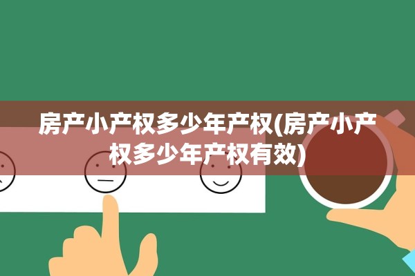 房产小产权多少年产权(房产小产权多少年产权有效)