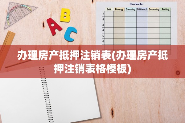 办理房产抵押注销表(办理房产抵押注销表格模板)