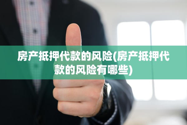 房产抵押代款的风险(房产抵押代款的风险有哪些)