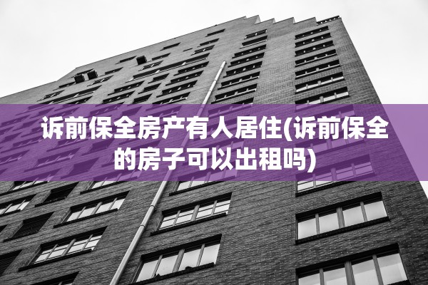 诉前保全房产有人居住(诉前保全的房子可以出租吗)