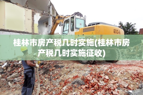 桂林市房产税几时实施(桂林市房产税几时实施征收)