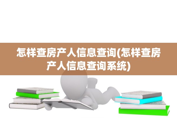 怎样查房产人信息查询(怎样查房产人信息查询系统)