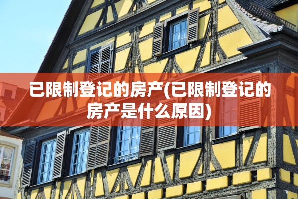 已限制登记的房产(已限制登记的房产是什么原因)