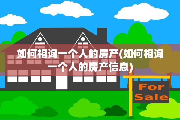 如何相询一个人的房产(如何相询一个人的房产信息)