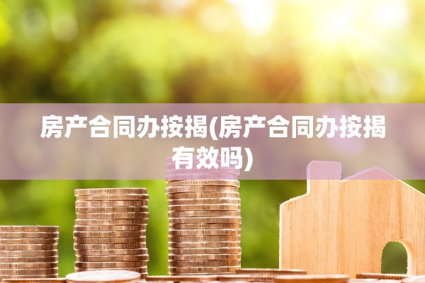 房产合同办按揭(房产合同办按揭有效吗)