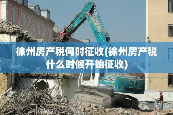 徐州房产税何时征收(徐州房产税什么时候开始征收)