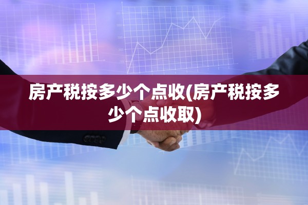 房产税按多少个点收(房产税按多少个点收取)