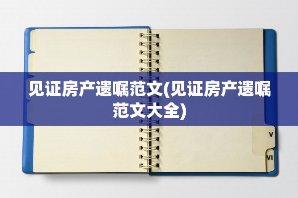 见证房产遗嘱范文(见证房产遗嘱范文大全)