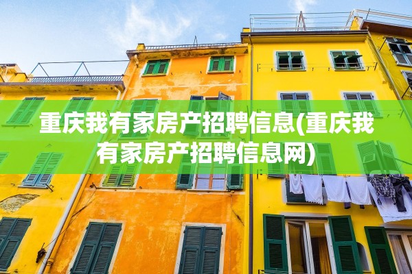 重庆我有家房产招聘信息(重庆我有家房产招聘信息网)