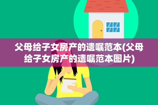 父母给子女房产的遗嘱范本(父母给子女房产的遗嘱范本图片)