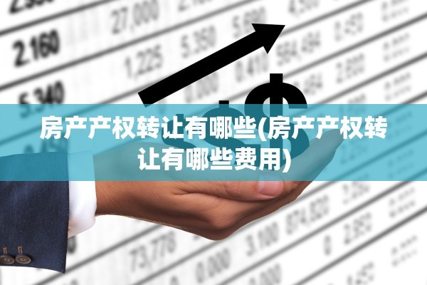 房产产权转让有哪些(房产产权转让有哪些费用)