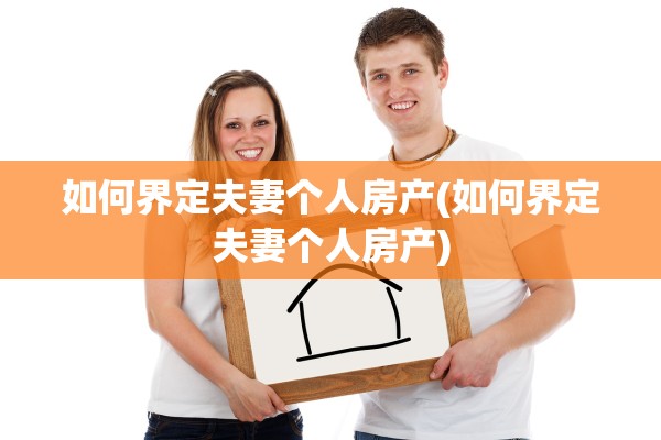 如何界定夫妻个人房产(如何界定夫妻个人房产)