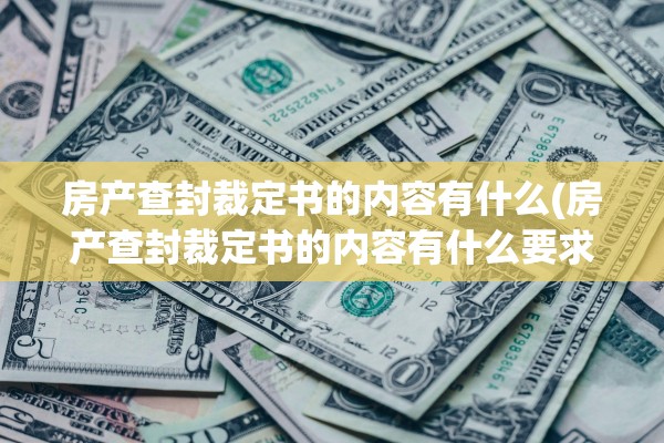 房产查封裁定书的内容有什么(房产查封裁定书的内容有什么要求)
