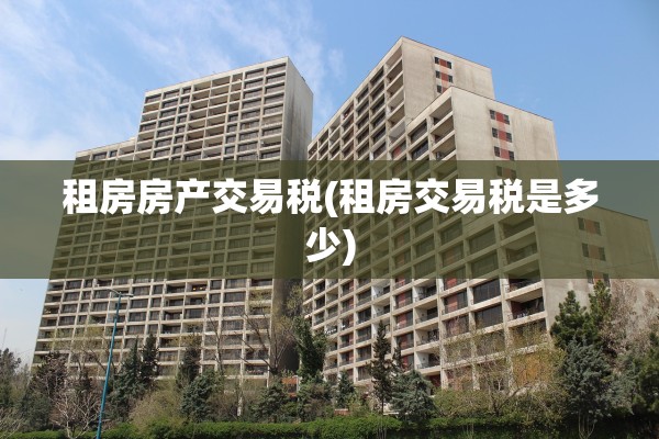 租房房产交易税(租房交易税是多少)