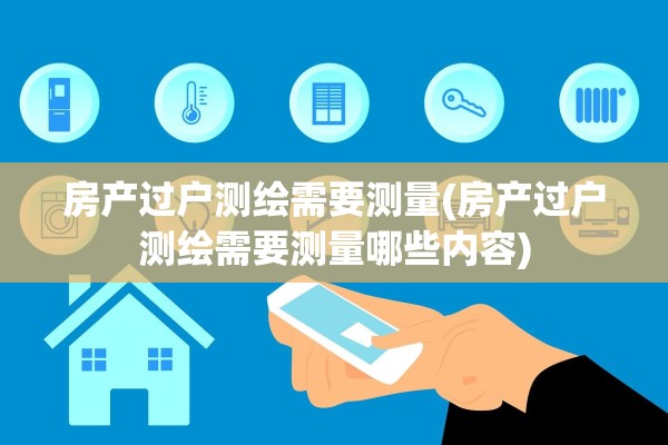 房产过户测绘需要测量(房产过户测绘需要测量哪些内容)