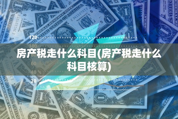 房产税走什么科目(房产税走什么科目核算)